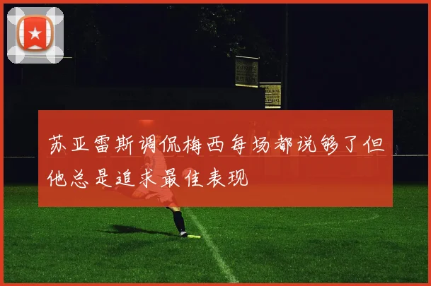 苏亚雷斯调侃梅西每场都说够了但他总是追求最佳表现