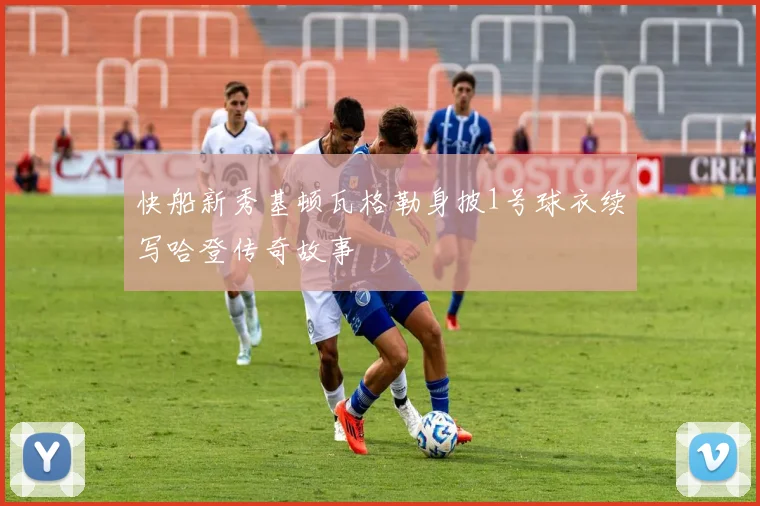 快船新秀基顿瓦格勒身披1号球衣续写哈登传奇故事