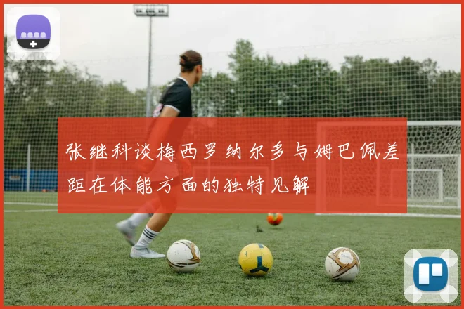 张继科谈梅西罗纳尔多与姆巴佩差距在体能方面的独特见解