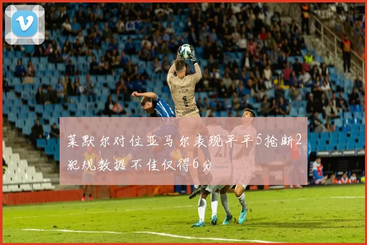 莱默尔对位亚马尔表现平平5抢断2犯规数据不佳仅得6分